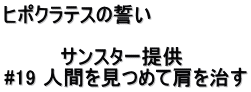 ヒポクラテスの誓い  　　　　サンスター提供 #19 人間を見つめて肩を治す